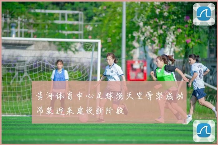 黄河体育中心足球场天空骨架成功吊装迎来建设新阶段