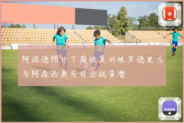 阿诺德预计下周恢复训练罗德里戈与阿森西奥或将出战黄潜